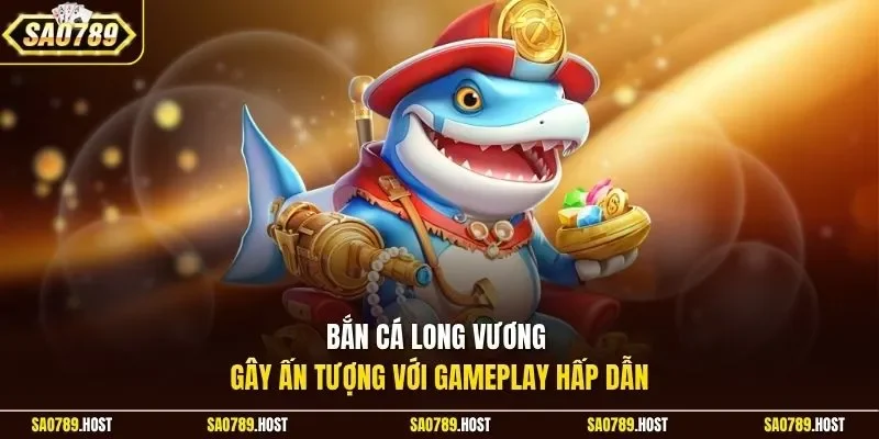 Bắn cá Long Vương gây ấn tượng với gameplay hấp dẫn
