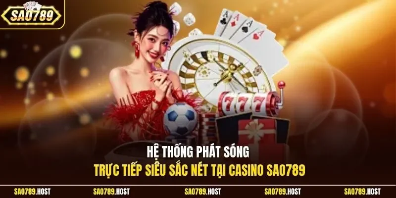 Hệ thống phát sóng trực tiếp siêu sắc nét tại Casino Sao789
