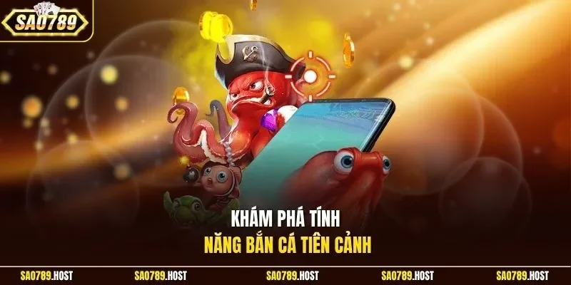 Khám phá tính năng bắn cá tiên cảnh