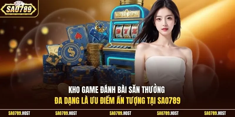 Kho game đánh bài săn thưởng đa dạng là ưu điểm ấn tượng tại Sao789
