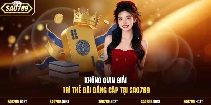 Không gian giải trí thẻ bài đẳng cấp tại Sao789