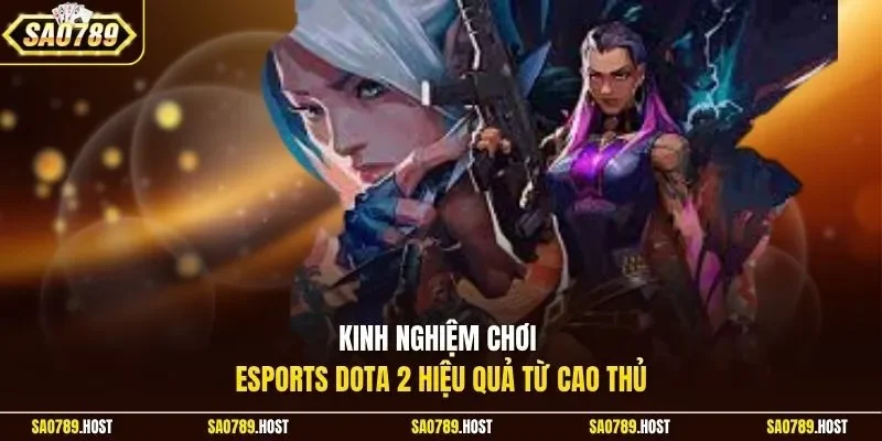 Kinh nghiệm chơi esports Dota 2 hiệu quả từ cao thủ