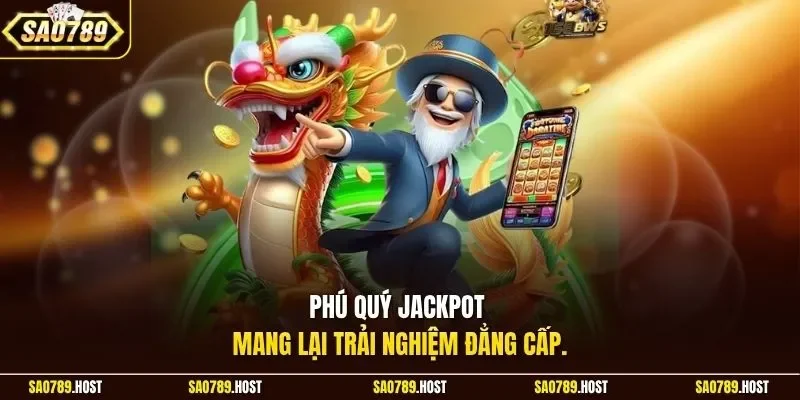 Phú Quý Jackpot mang lại trải nghiệm đẳng cấp