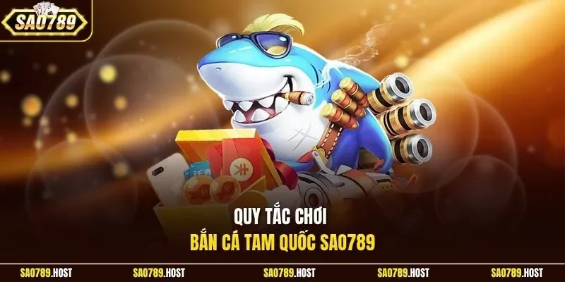 Quy tắc chơi bắn cá Tam Quốc Sao789